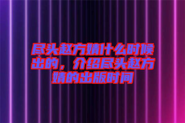 盡頭趙方婧什么時(shí)候出的，介紹盡頭趙方婧的出版時(shí)間