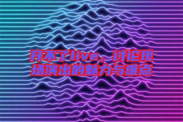 開(kāi)不了live，討論現(xiàn)場(chǎng)演出的魅力與難點(diǎn)