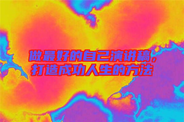做最好的自己演講稿，打造成功人生的方法