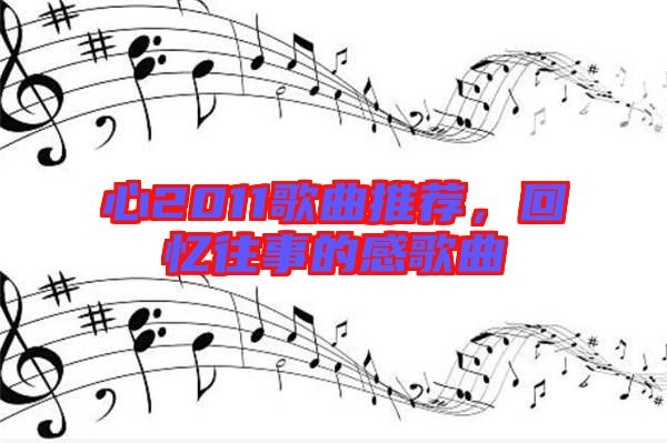 心2011歌曲推薦，回憶往事的感歌曲