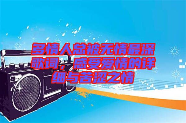 多情人總被無(wú)情最深歌詞，感受愛(ài)情的詳細(xì)與苦澀之情