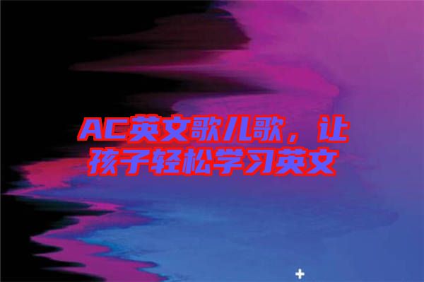 AC英文歌兒歌，讓孩子輕松學(xué)習(xí)英文