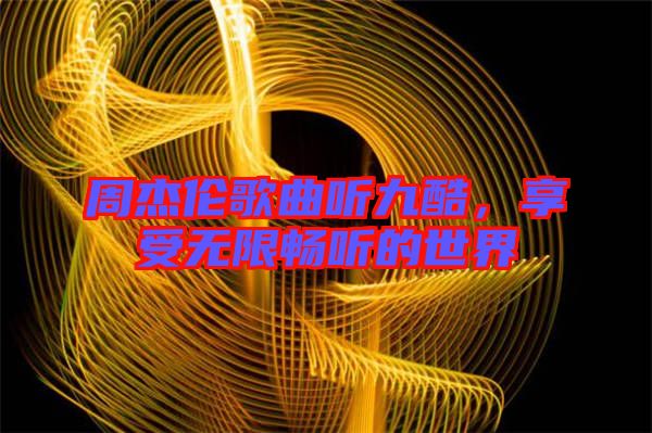 周杰倫歌曲聽九酷，享受無限暢聽的世界