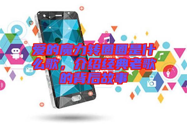 愛(ài)的魔力轉(zhuǎn)圈圈是什么歌，介紹經(jīng)典老歌的背后故事