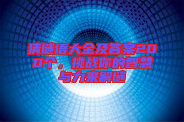 猜謎語大全及答案200個，挑戰(zhàn)你的智慧與力來解謎