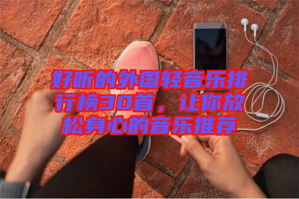 好聽的外國輕音樂排行榜30首，讓你放松身心的音樂推薦