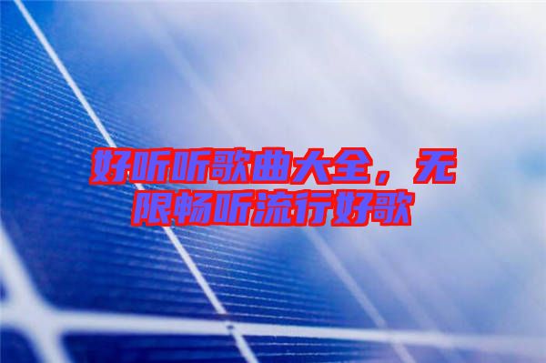 好聽聽歌曲大全，無限暢聽流行好歌
