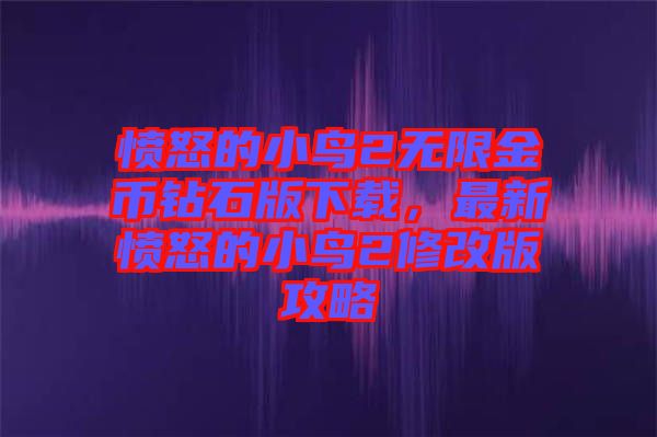 憤怒的小鳥2無限金幣鉆石版下載，最新憤怒的小鳥2修改版攻略