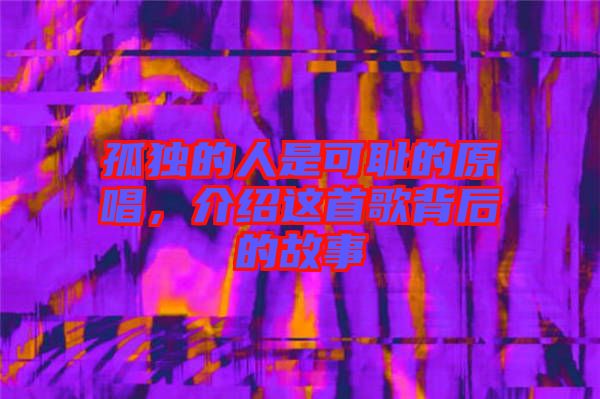孤獨的人是可恥的原唱，介紹這首歌背后的故事