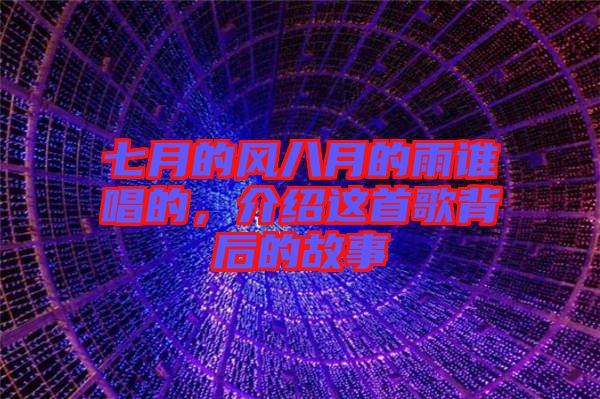 七月的風(fēng)八月的雨誰唱的，介紹這首歌背后的故事
