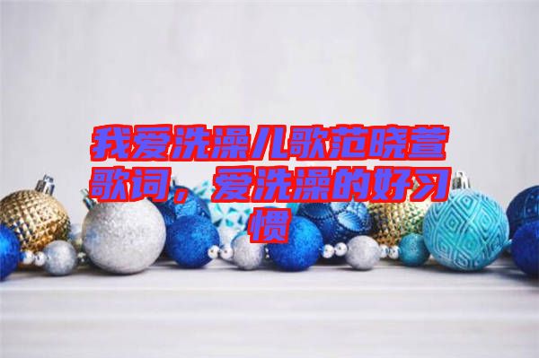 我愛(ài)洗澡兒歌范曉萱歌詞，愛(ài)洗澡的好習(xí)慣