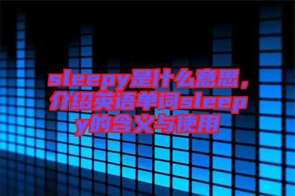 sleepy是什么意思，介紹英語單詞sleepy的含義與使用