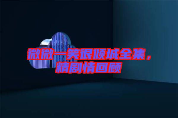 微微一笑很傾城全集，精劇情回顧