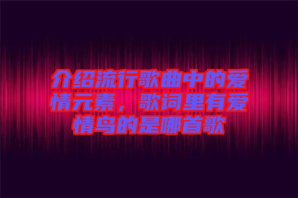 介紹流行歌曲中的愛情元素，歌詞里有愛情鳥的是哪首歌