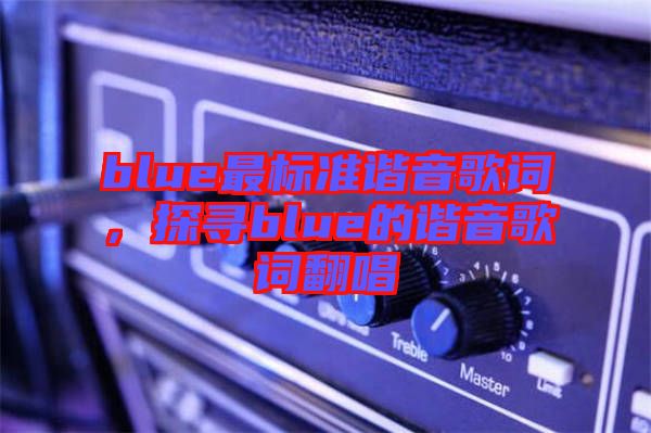 blue最標(biāo)準(zhǔn)諧音歌詞，探尋blue的諧音歌詞翻唱