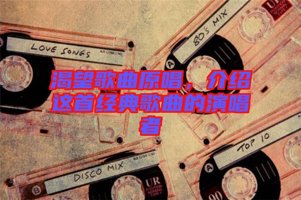 渴望歌曲原唱，介紹這首經(jīng)典歌曲的演唱者