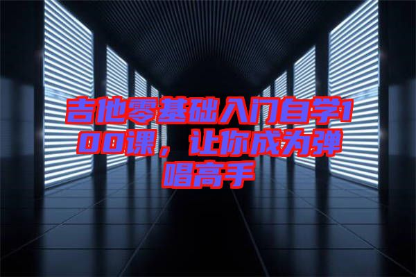 吉他零基礎(chǔ)入門自學(xué)100課，讓你成為彈唱高手