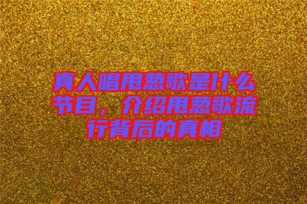 真人唱甩蔥歌是什么節(jié)目，介紹甩蔥歌流行背后的真相