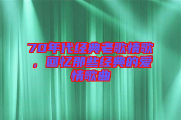 70年代經(jīng)典老歌情歌，回憶那些經(jīng)典的愛情歌曲
