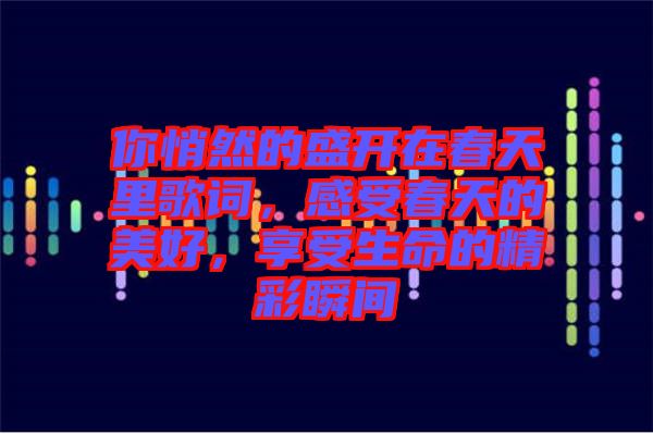 你悄然的盛開在春天里歌詞，感受春天的美好，享受生命的精彩瞬間