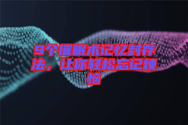 9個催眠術(shù)記憶封存法，讓你輕松忘記煩惱