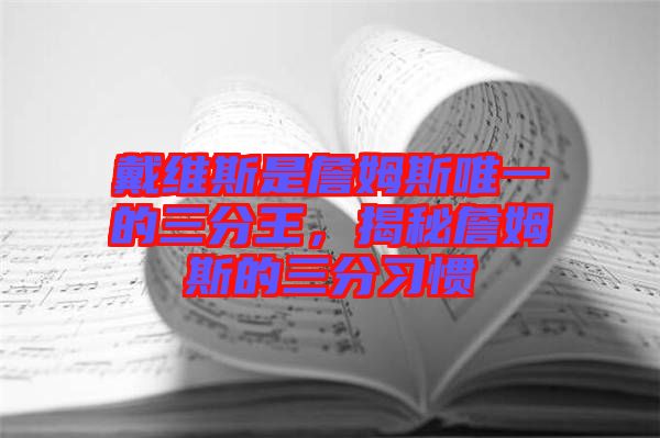 戴維斯是詹姆斯唯一的三分王，揭秘詹姆斯的三分習慣