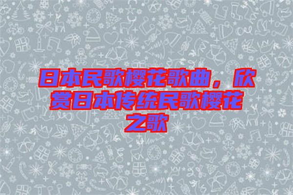 日本民歌櫻花歌曲，欣賞日本傳統(tǒng)民歌櫻花之歌