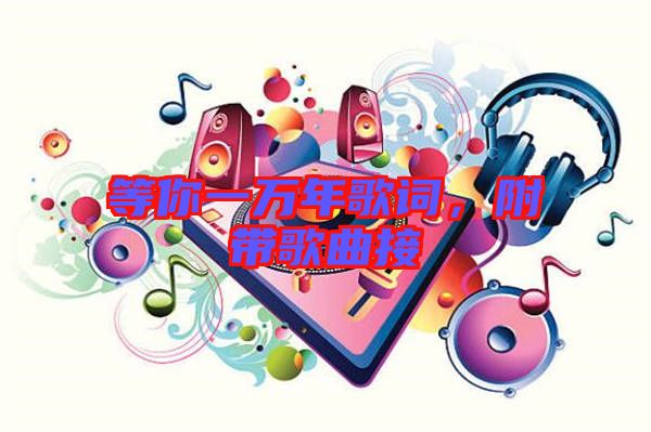 等你一萬年歌詞，附帶歌曲接