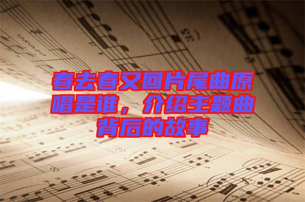 春去春又回片尾曲原唱是誰(shuí)，介紹主題曲背后的故事