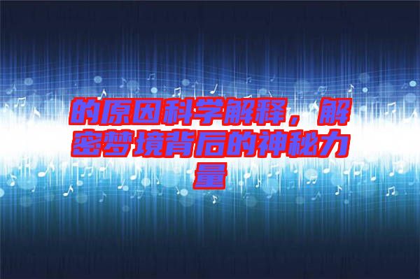的原因科學解釋，解密夢境背后的神秘力量