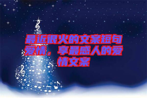 最近很火的文案短句愛(ài)情，享最感人的愛(ài)情文案