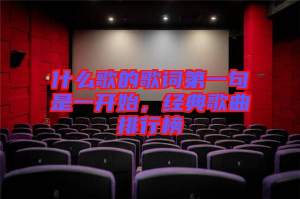 什么歌的歌詞第一句是一開始，經(jīng)典歌曲排行榜