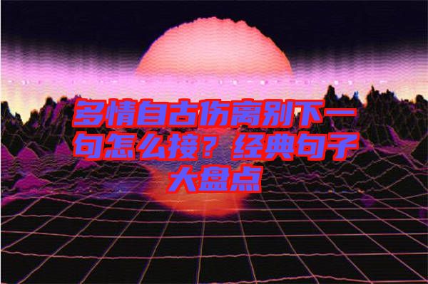 多情自古傷離別下一句怎么接？經(jīng)典句子大盤點(diǎn)