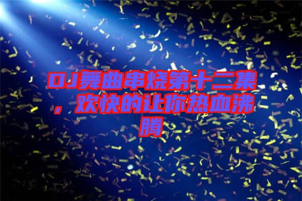 DJ舞曲串燒第十二集，歡快的讓你熱血沸騰