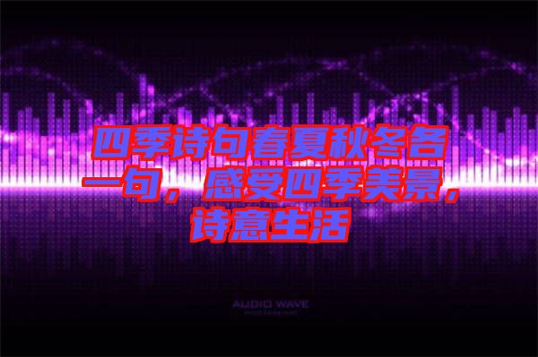 四季詩句春夏秋冬各一句，感受四季美景，詩意生活
