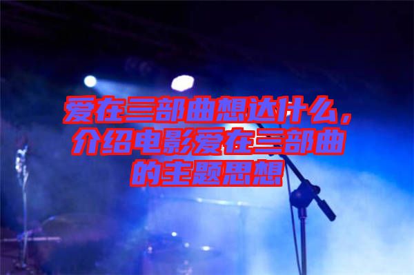 愛在三部曲想達什么，介紹電影愛在三部曲的主題思想