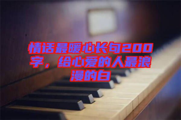情話最暖心長(zhǎng)句200字，給心愛的人最浪漫的白