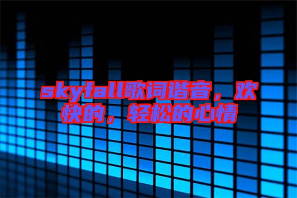 skyfall歌詞諧音，歡快的，輕松的心情