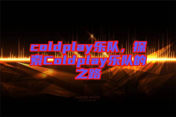 coldplay樂隊(duì)，探索Coldplay樂隊(duì)的之路