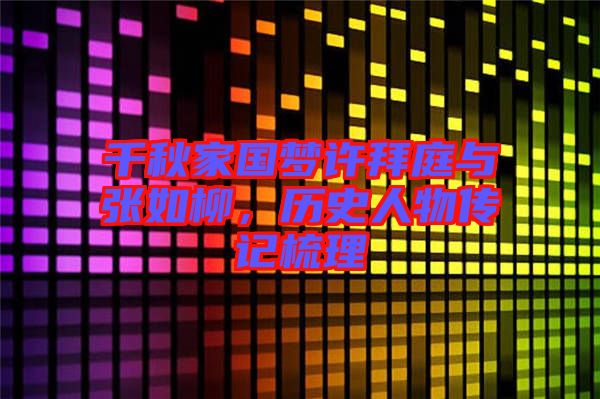 千秋家國夢許拜庭與張如柳，歷史人物傳記梳理