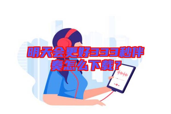 明天會(huì)更好333秒伴奏怎么下載？