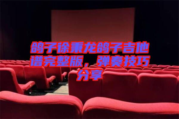 鴿子徐秉龍鴿子吉他譜完整版，彈奏技巧分享