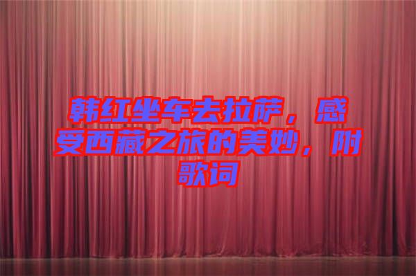 韓紅坐車去拉薩，感受西藏之旅的美妙，附歌詞