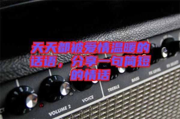 天天都被愛情溫暖的話語，分享一句簡短的情話