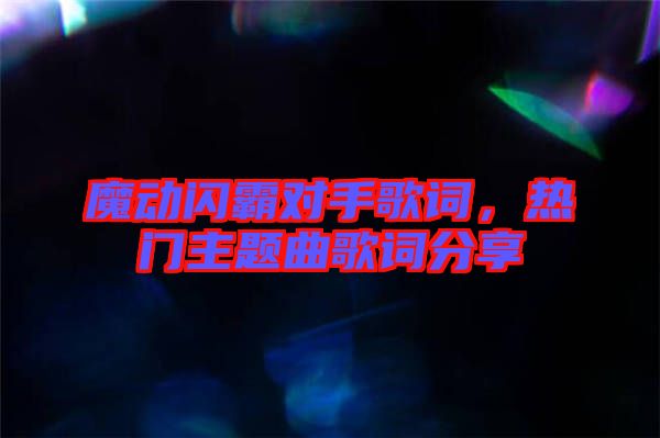 魔動(dòng)閃霸對(duì)手歌詞，熱門主題曲歌詞分享