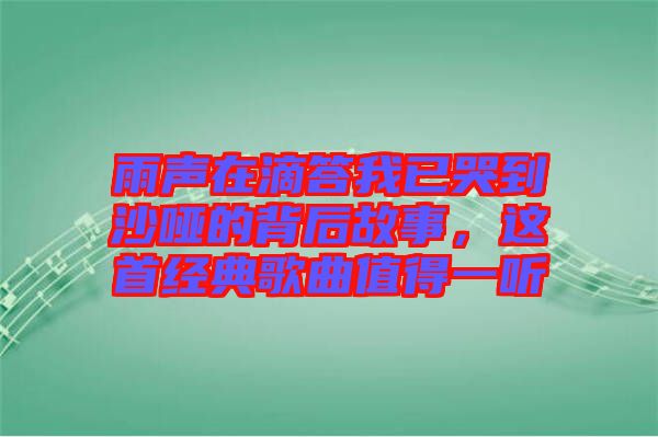 雨聲在滴答我已哭到沙啞的背后故事，這首經(jīng)典歌曲值得一聽
