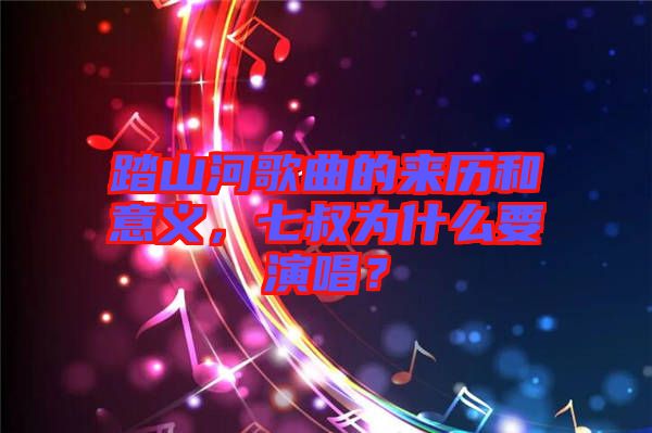 踏山河歌曲的來(lái)歷和意義，七叔為什么要演唱？