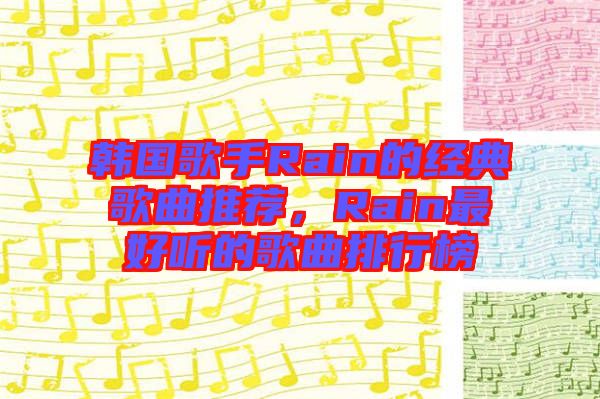 韓國(guó)歌手Rain的經(jīng)典歌曲推薦，Rain最好聽(tīng)的歌曲排行榜