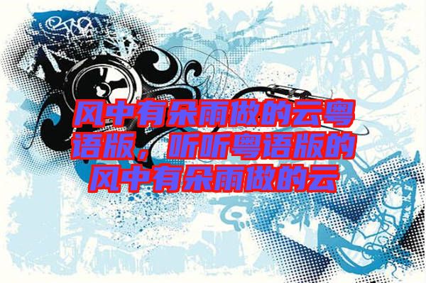 風(fēng)中有朵雨做的云粵語(yǔ)版，聽(tīng)聽(tīng)粵語(yǔ)版的風(fēng)中有朵雨做的云