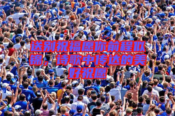 送別祝福愿你前程似錦，詩歌中傳達(dá)的美好祝愿